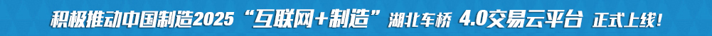 積極推動中國制造2025“互聯網+制造”湖北車橋4.0交易云平臺正式上線!